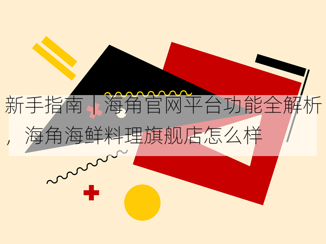 新手指南|海角官网平台功能全解析,海角海鲜料理旗舰店怎么样
