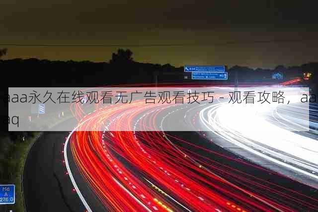 aaa永久在线观看无广告观看技巧 - 观看攻略,aaaq