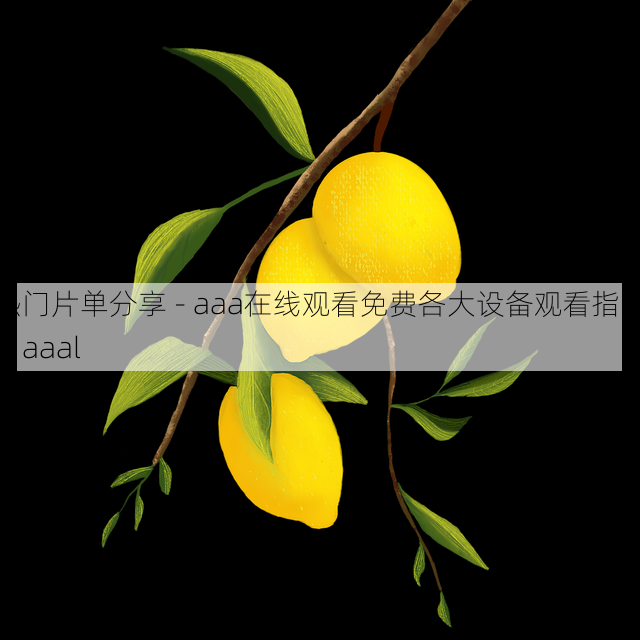 热门片单分享 - aaa在线观看免费各大设备观看指南,aaal