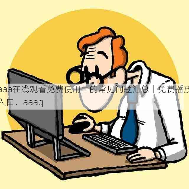 aaa在线观看免费使用中的常见问题汇总｜免费播放入口，aaaq