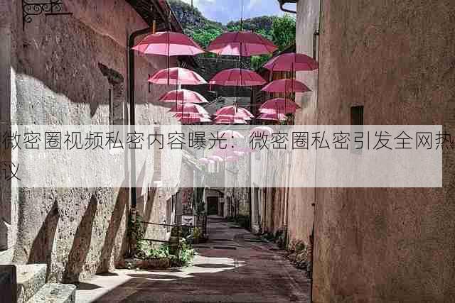 微密圈视频私密内容曝光:微密圈私密引发全网热议