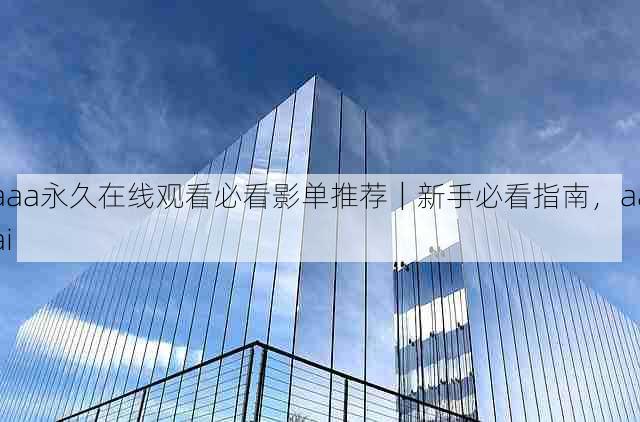 aaa永久在线观看必看影单推荐｜新手必看指南，aaai