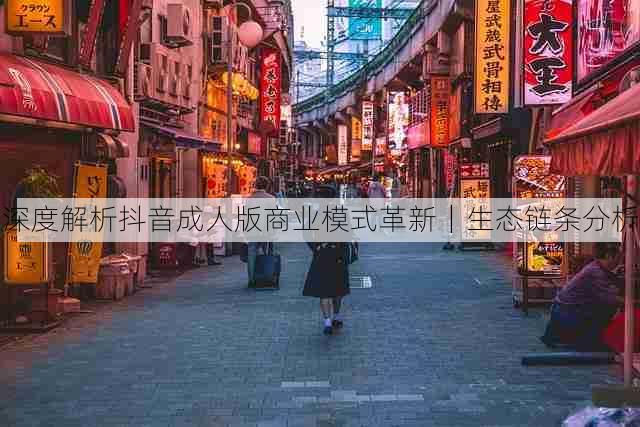 深度解析抖音成人版商业模式革新｜生态链条分析